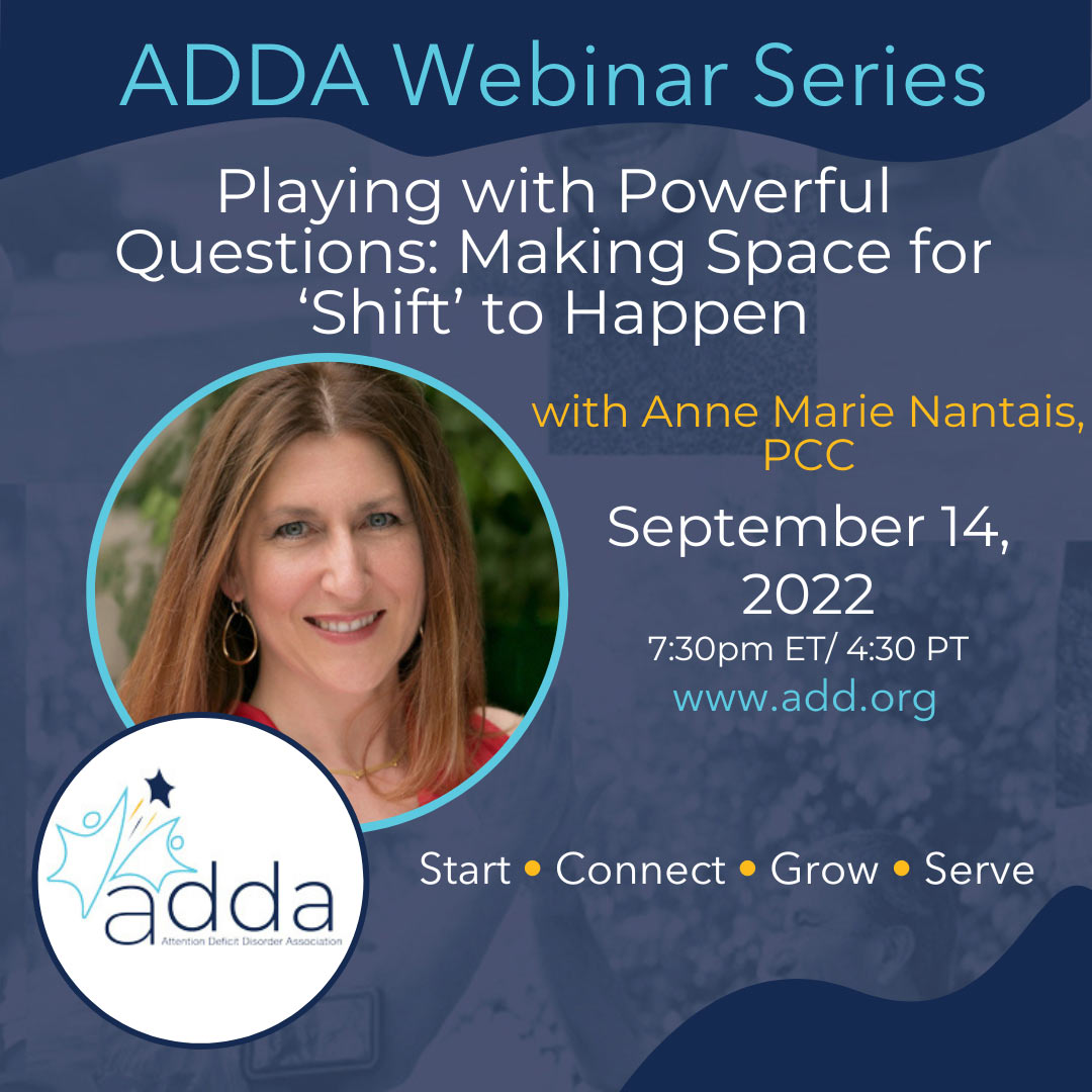 Webinar Recording Playing With Powerful Questions Making Space For Shift To Happen With Anne Marie Nantais Adda Attention Deficit Disorder Association